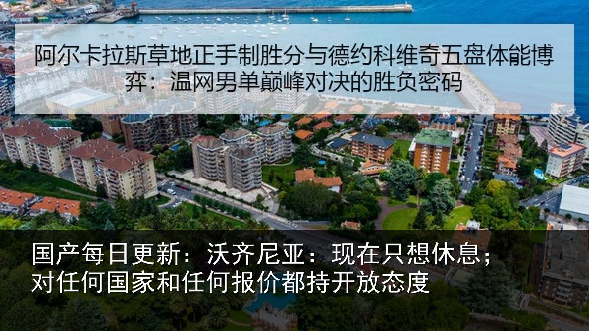 国产每日更新：沃齐尼亚：现在只想休息；对任何国家和任何报价都持开放态度