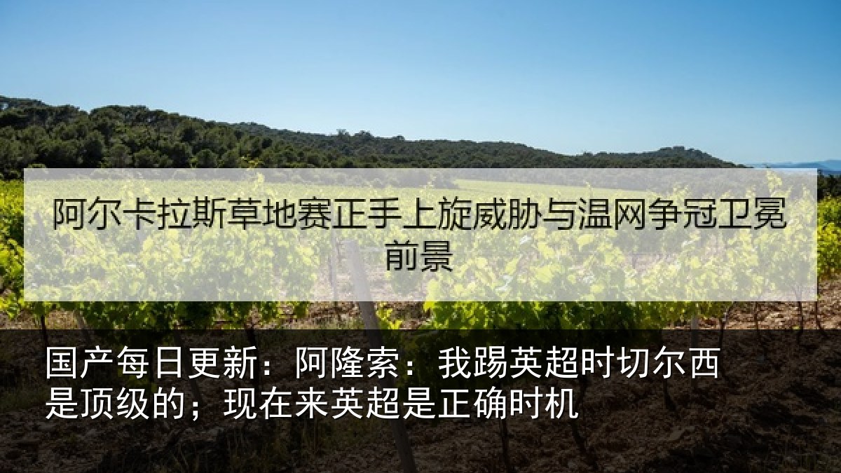 国产每日更新：阿隆索：我踢英超时切尔西是顶级的；现在来英超是正确时机