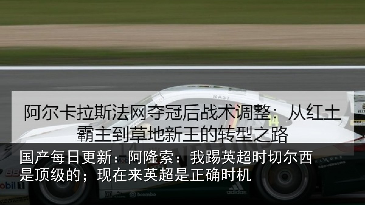 国产每日更新：阿隆索：我踢英超时切尔西是顶级的；现在来英超是正确时机