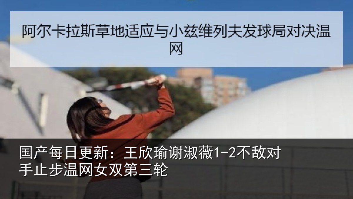 国产每日更新：王欣相关情况止步温网女双第三轮