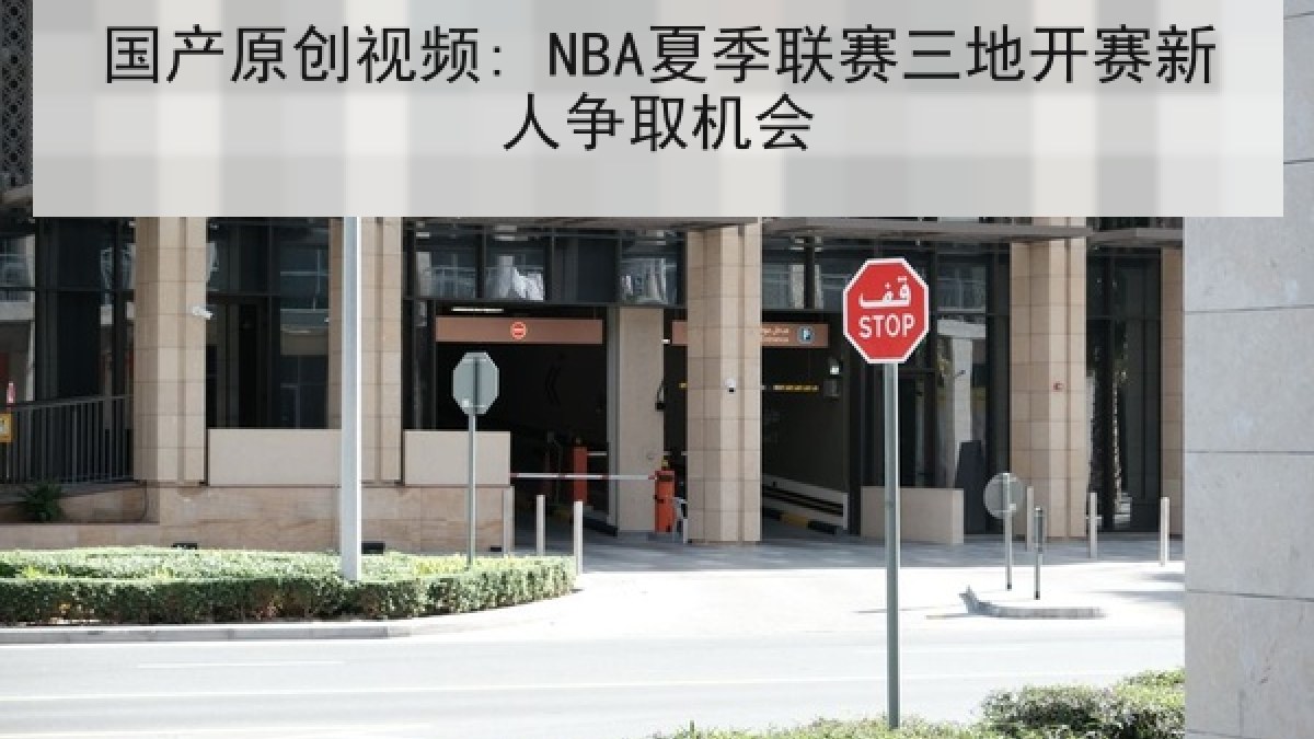 国产原创视频: NBA夏季联赛三地开赛新人争取机会