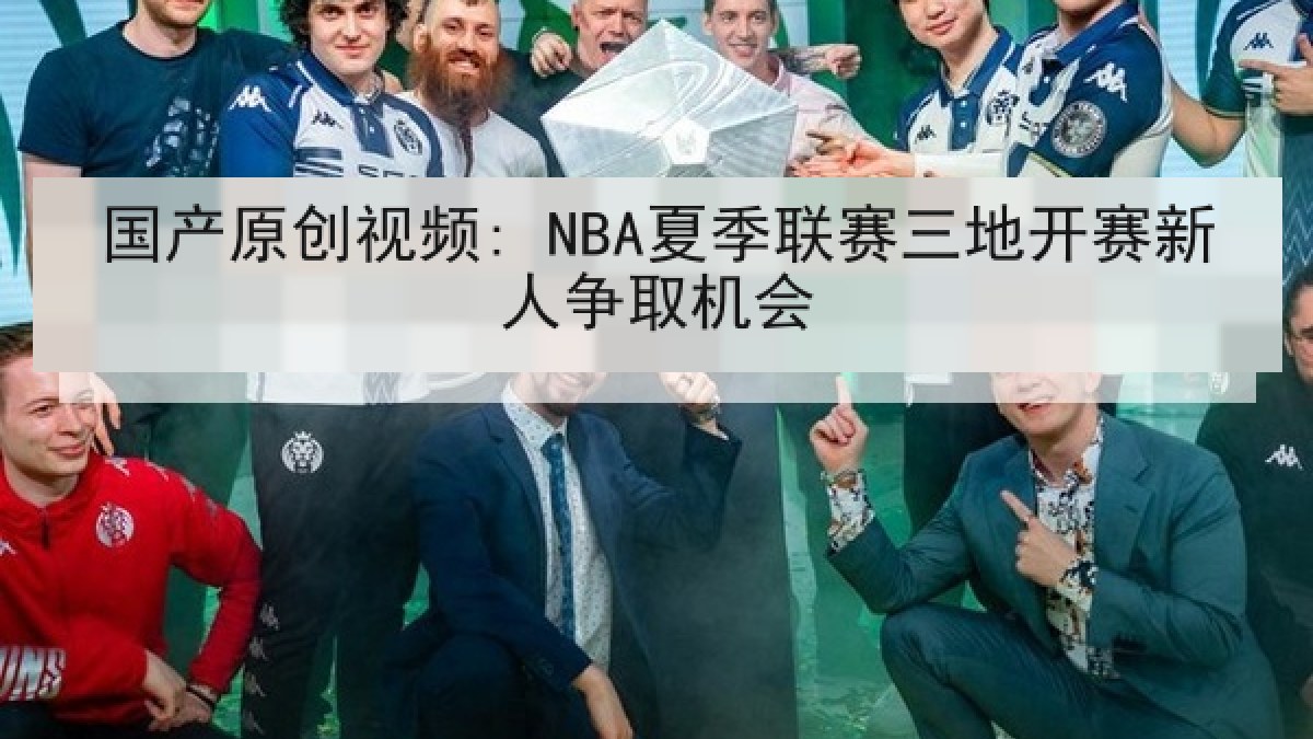 国产原创视频: NBA夏季联赛三地开赛新人争取机会