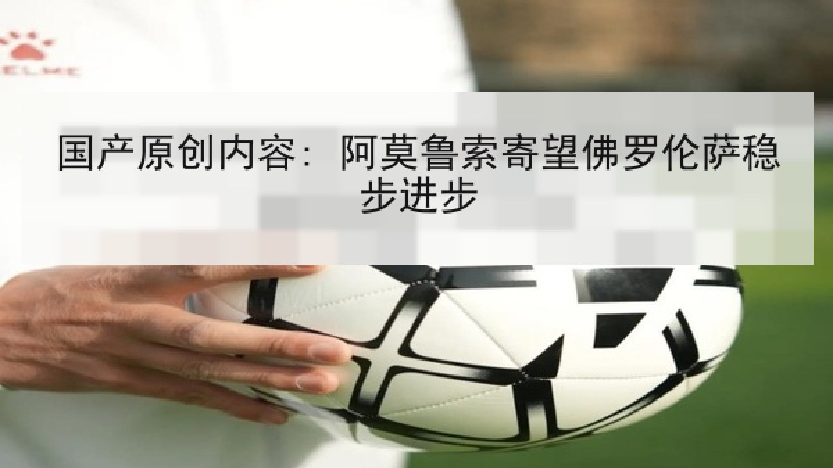 国产原创内容: 阿莫鲁索寄望佛罗伦萨稳步进步