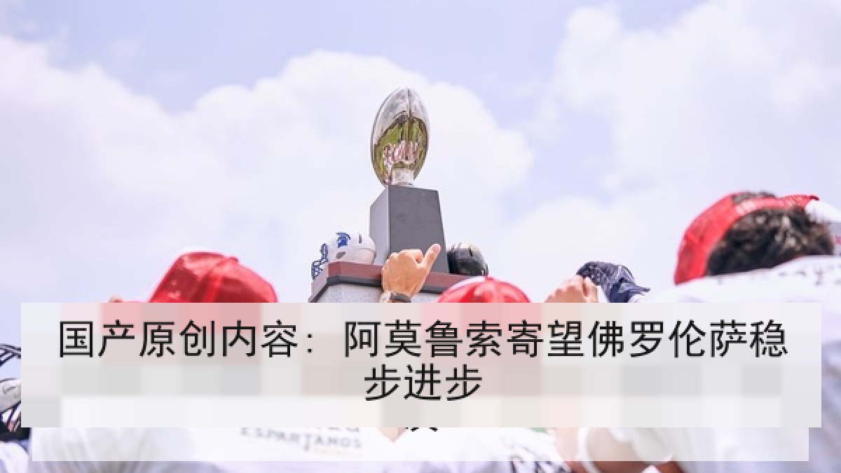 国产原创内容: 阿莫鲁索寄望佛罗伦萨稳步进步