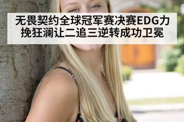无畏契约全球冠军赛决赛EDG力挽狂澜让二追三逆转成功卫冕